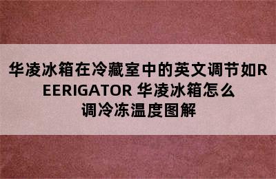 华凌冰箱在冷藏室中的英文调节如REERIGATOR 华凌冰箱怎么调冷冻温度图解